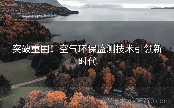突破重圍！空氣環(huán)保監(jiān)測(cè)技術(shù)引領(lǐng)新時(shí)代