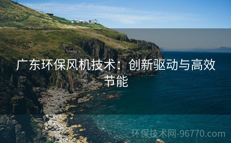 廣東環(huán)保風機技術：創(chuàng)新驅動與高效節(jié)能