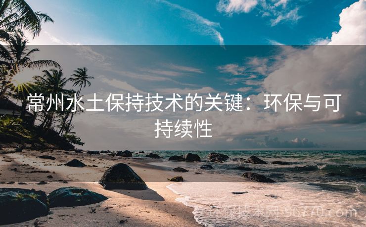 常州水土保持技術的關鍵：環(huán)保與可持續(xù)性