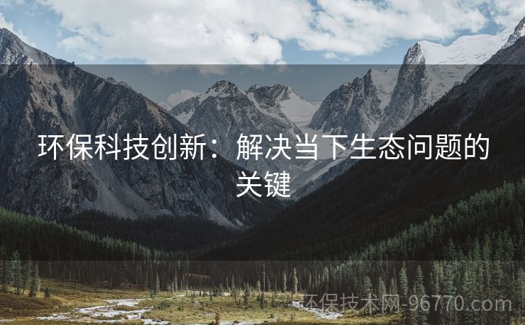 環(huán)?？萍紕?chuàng)新：解決當(dāng)下生態(tài)問題的關(guān)鍵