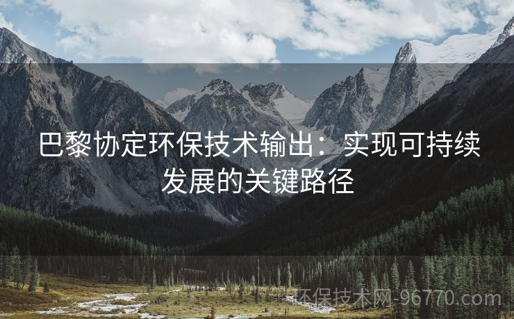 巴黎協(xié)定環(huán)保技術(shù)輸出：實現(xiàn)可持續(xù)發(fā)展的關(guān)鍵路徑