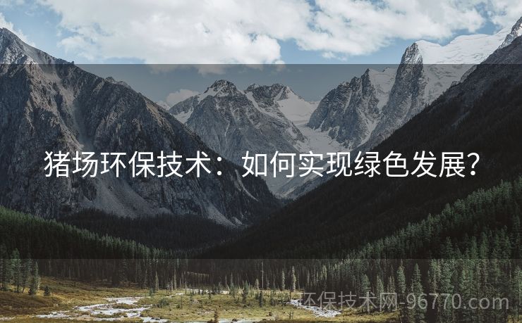 豬場環(huán)保技術(shù)：如何實(shí)現(xiàn)綠色發(fā)展？