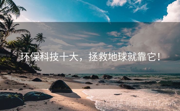 環(huán)?？萍际?，拯救地球就靠它！
