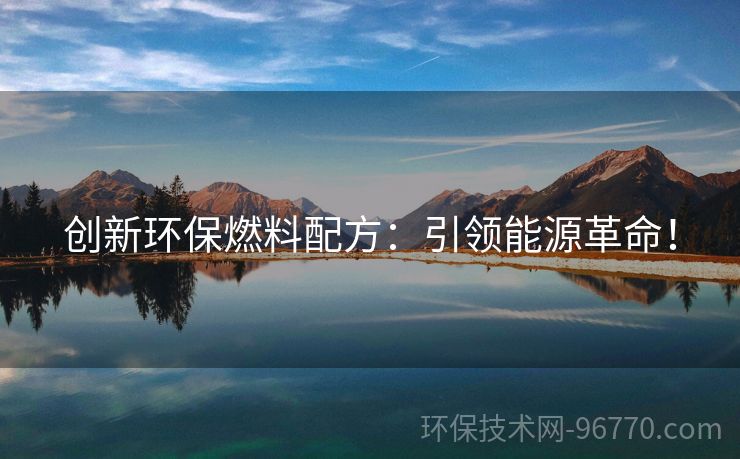 創(chuàng)新環(huán)保燃料配方：引領能源革命！