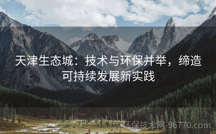 天津生態(tài)城：技術(shù)與環(huán)保并舉，締造可持續(xù)發(fā)展新實踐