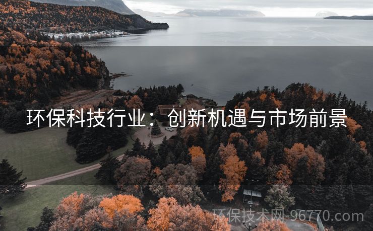 環(huán)?？萍夹袠I(yè)：創(chuàng)新機遇與市場前景