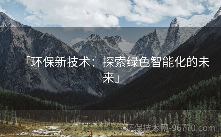 「環(huán)保新技術(shù)：探索綠色智能化的未來(lái)」