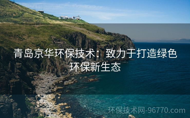 青島京華環(huán)保技術：致力于打造綠色環(huán)保新生態(tài)