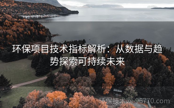 環(huán)保項(xiàng)目技術(shù)指標(biāo)解析：從數(shù)據(jù)與趨勢(shì)探索可持續(xù)未來(lái)