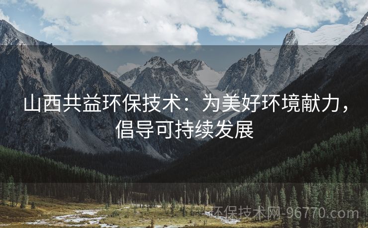 山西共益環(huán)保技術(shù)：為美好環(huán)境獻(xiàn)力，倡導(dǎo)可持續(xù)發(fā)展