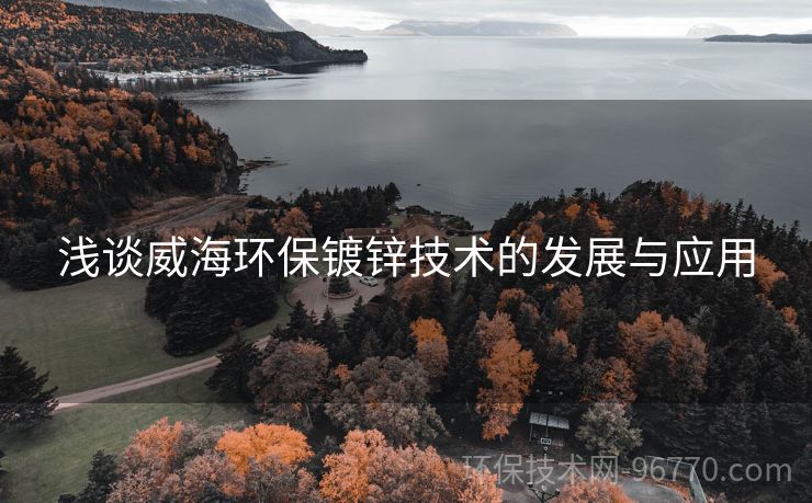 淺談威海環(huán)保鍍鋅技術(shù)的發(fā)展與應(yīng)用