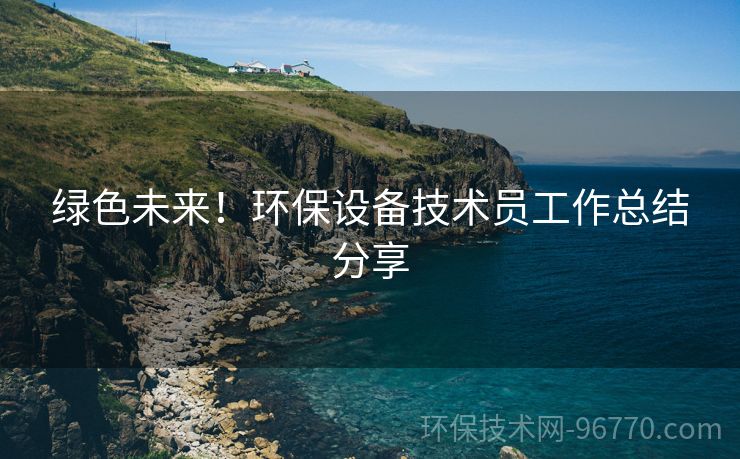 綠色未來(lái)！環(huán)保設(shè)備技術(shù)員工作總結(jié)分享