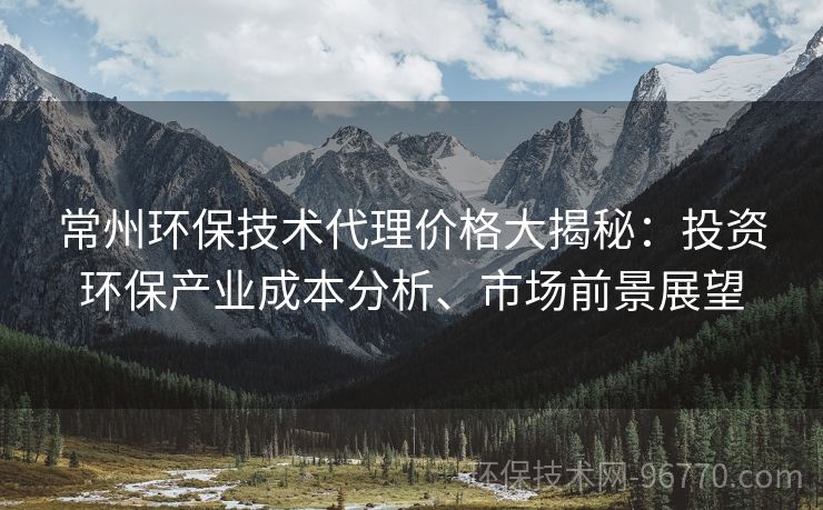 常州環(huán)保技術(shù)代理價(jià)格大揭秘：投資環(huán)保產(chǎn)業(yè)成本分析、市場(chǎng)前景展望
