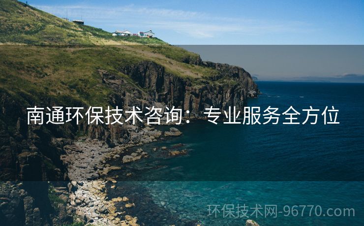 南通環(huán)保技術(shù)咨詢：專業(yè)服務全方位