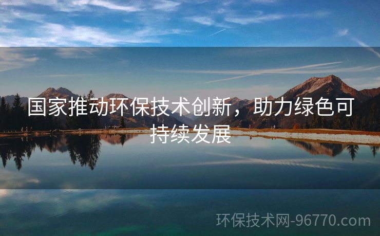 國(guó)家推動(dòng)環(huán)保技術(shù)創(chuàng)新，助力綠色可持續(xù)發(fā)展