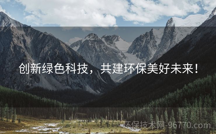 創(chuàng)新綠色科技，共建環(huán)保美好未來！