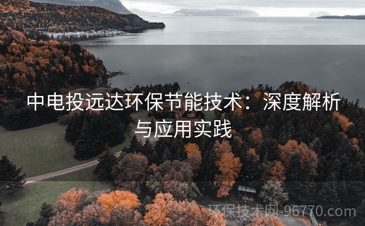 中電投遠達環(huán)保節(jié)能技術：深度解析與應用實踐