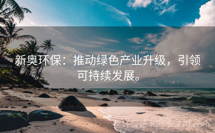 新奧環(huán)保：推動(dòng)綠色產(chǎn)業(yè)升級(jí)，引領(lǐng)可持續(xù)發(fā)展。