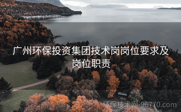 廣州環(huán)保投資集團技術崗崗位要求及崗位職責
