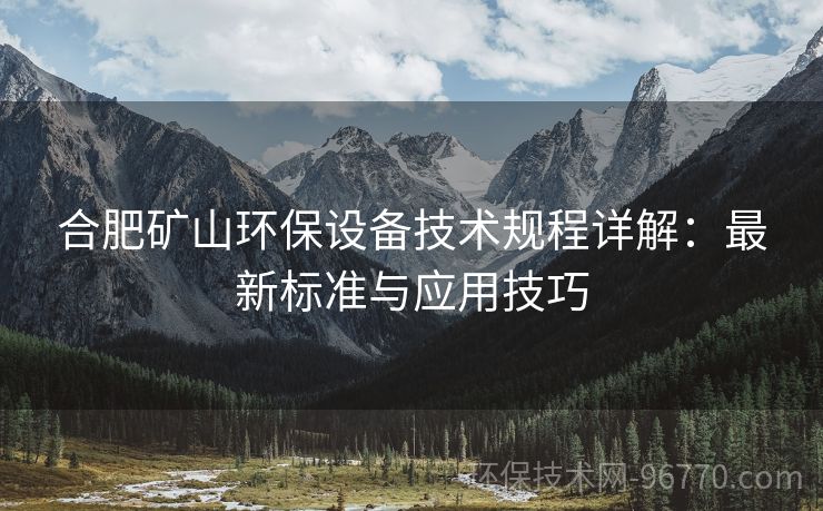 合肥礦山環(huán)保設(shè)備技術(shù)規(guī)程詳解：最新標準與應(yīng)用技巧