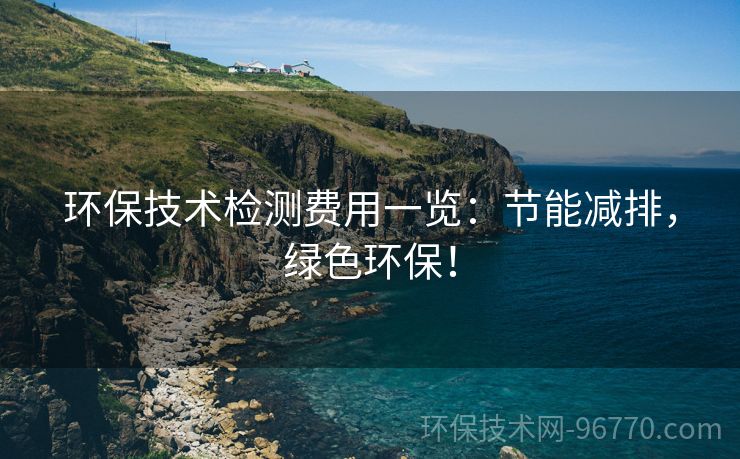 環(huán)保技術(shù)檢測費(fèi)用一覽：節(jié)能減排，綠色環(huán)保！
