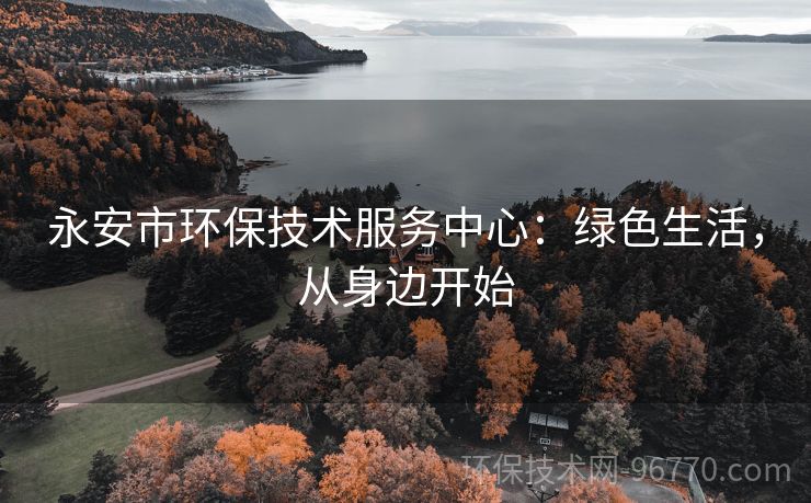 永安市環(huán)保技術(shù)服務(wù)中心：綠色生活，從身邊開始